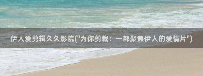 伊人久久妓女影院：伊人爱剪辑久久影院(\