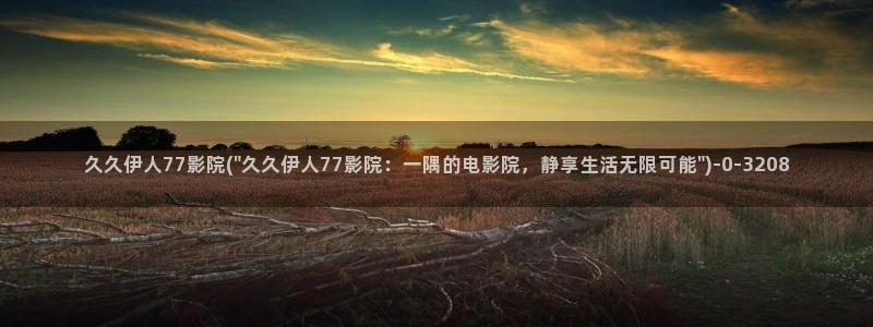 伊人久久大线影院看：久久伊人77影院(\