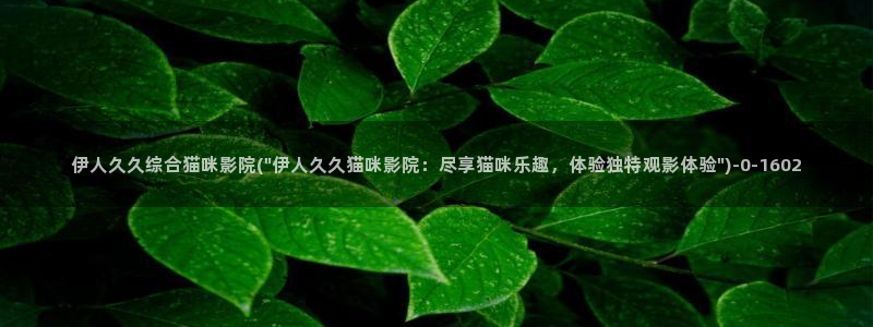 香蕉视屏在线观看伊人：伊人久久综合猫咪影院(\