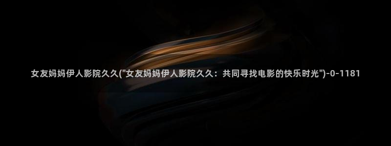 伊人久久小影院青苹果：女友妈妈伊人影院久久(\