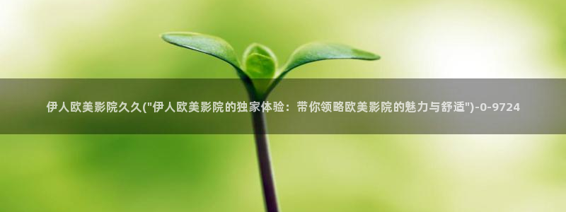 亚洲伊人久久影院首页：伊人欧美影院久久(\